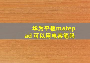 华为平板matepad 可以用电容笔吗